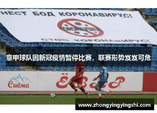意甲球队因新冠疫情暂停比赛，联赛形势岌岌可危