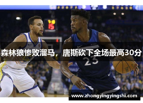 森林狼惨败溜马，唐斯砍下全场最高30分