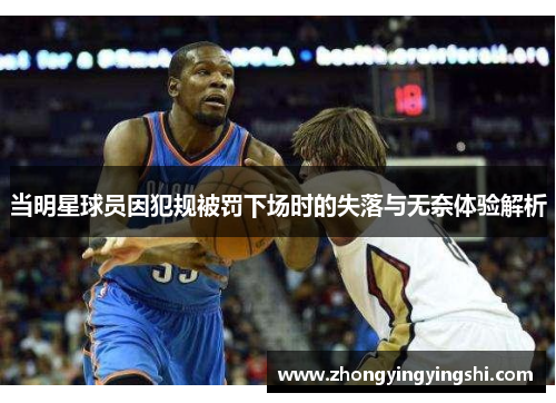 当明星球员因犯规被罚下场时的失落与无奈体验解析