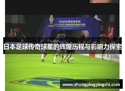 日本足球传奇球星的辉煌历程与影响力探索