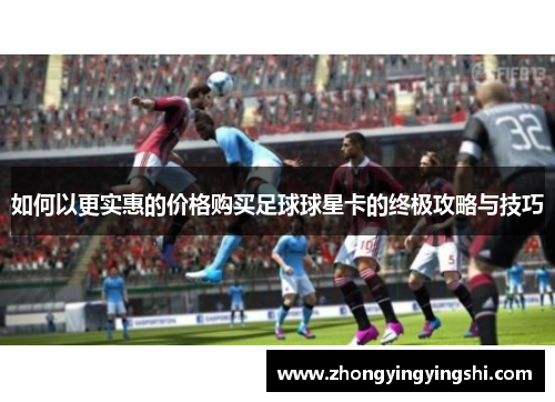 如何以更实惠的价格购买足球球星卡的终极攻略与技巧