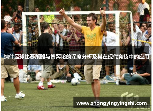 纳什足球比赛策略与博弈论的深度分析及其在现代竞技中的应用