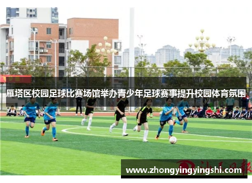 雁塔区校园足球比赛场馆举办青少年足球赛事提升校园体育氛围