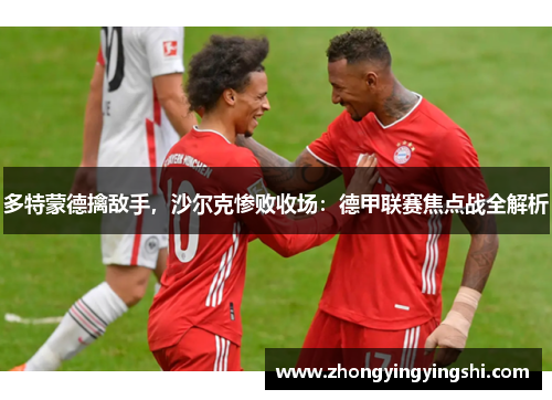 多特蒙德擒敌手，沙尔克惨败收场：德甲联赛焦点战全解析